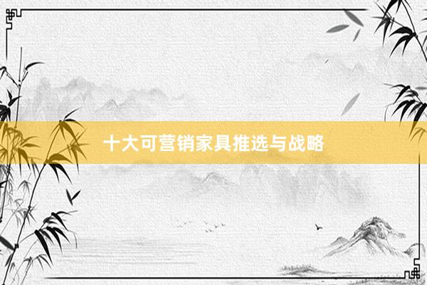十大可营销家具推选与战略